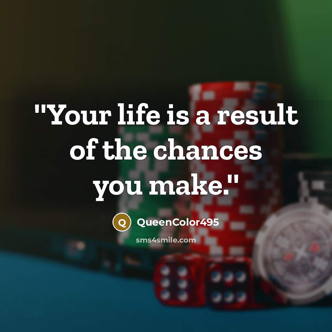 “''Your life is a result of the chances you make.''…” quote by QueenColor495