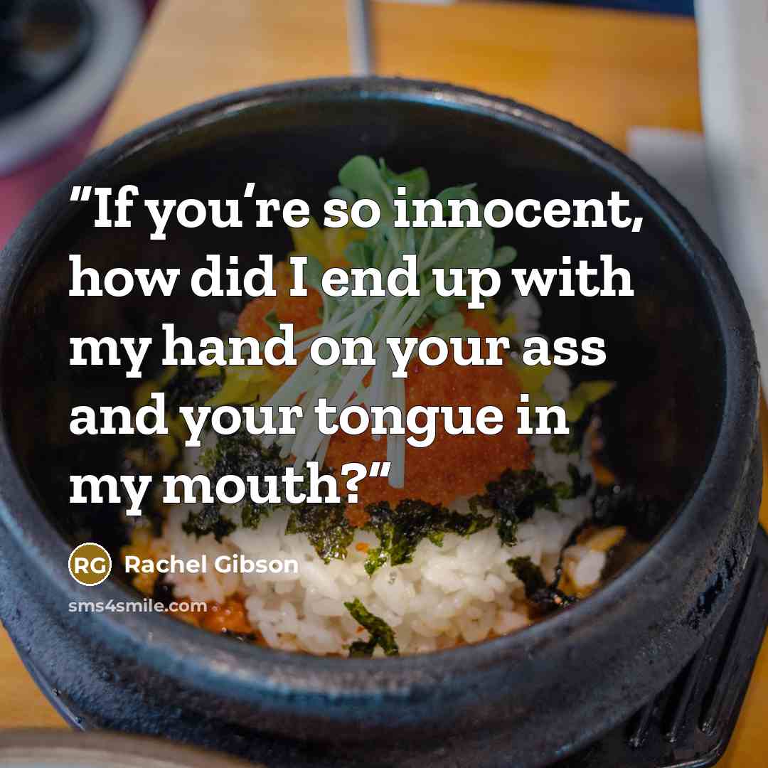 “If you’re so innocent, how did I end up with my hand on your ass and your tongue in my mouth?” quote by Rachel Gibson