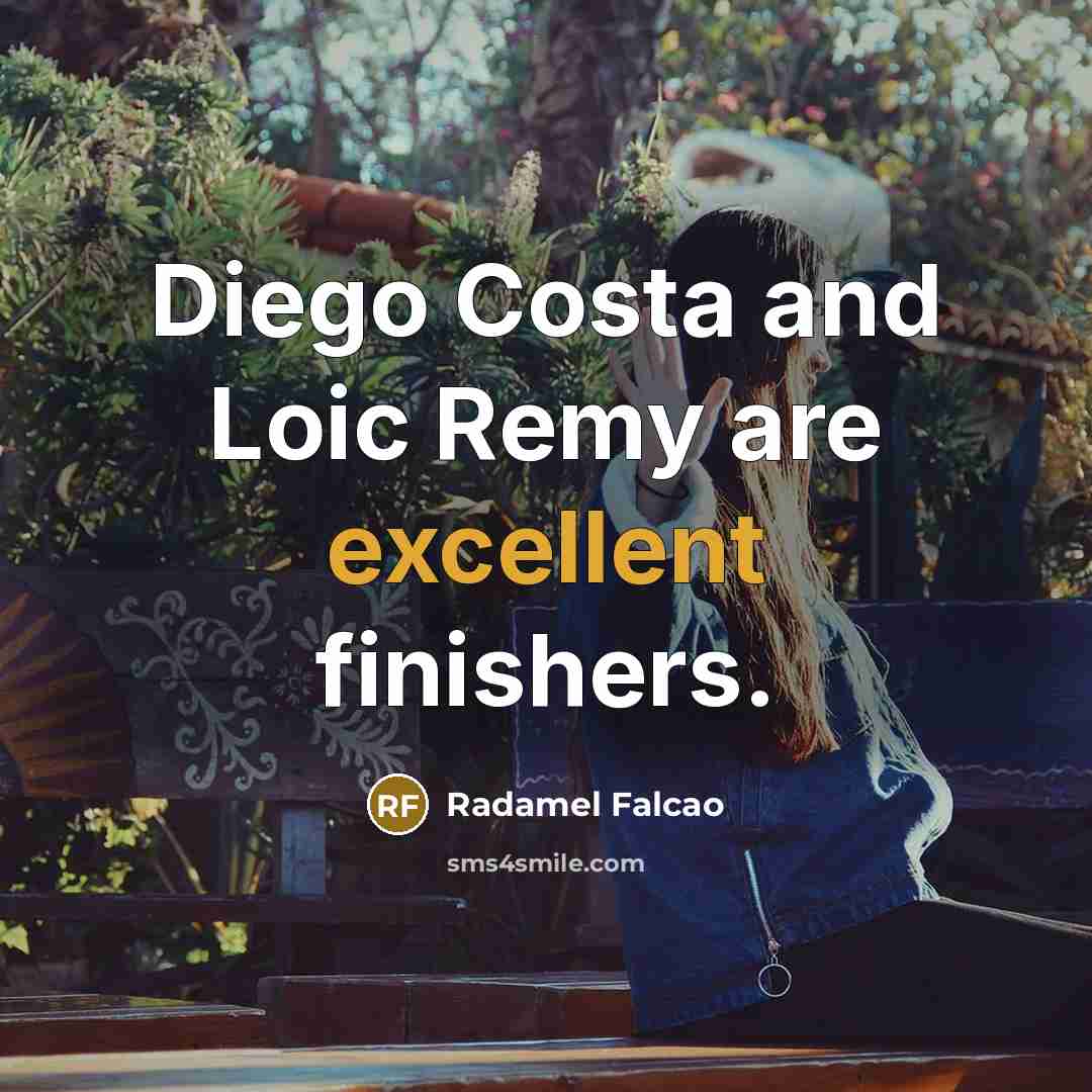“Diego Costa and Loic Remy are excellent finishers.…” quote by Radamel Falcao