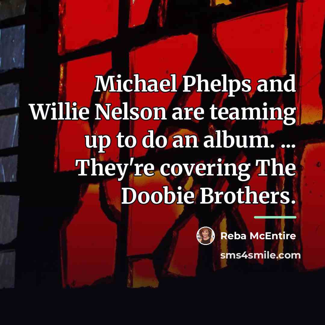 “Michael Phelps and Willie Nelson are teaming up to do…” quote by Reba McEntire