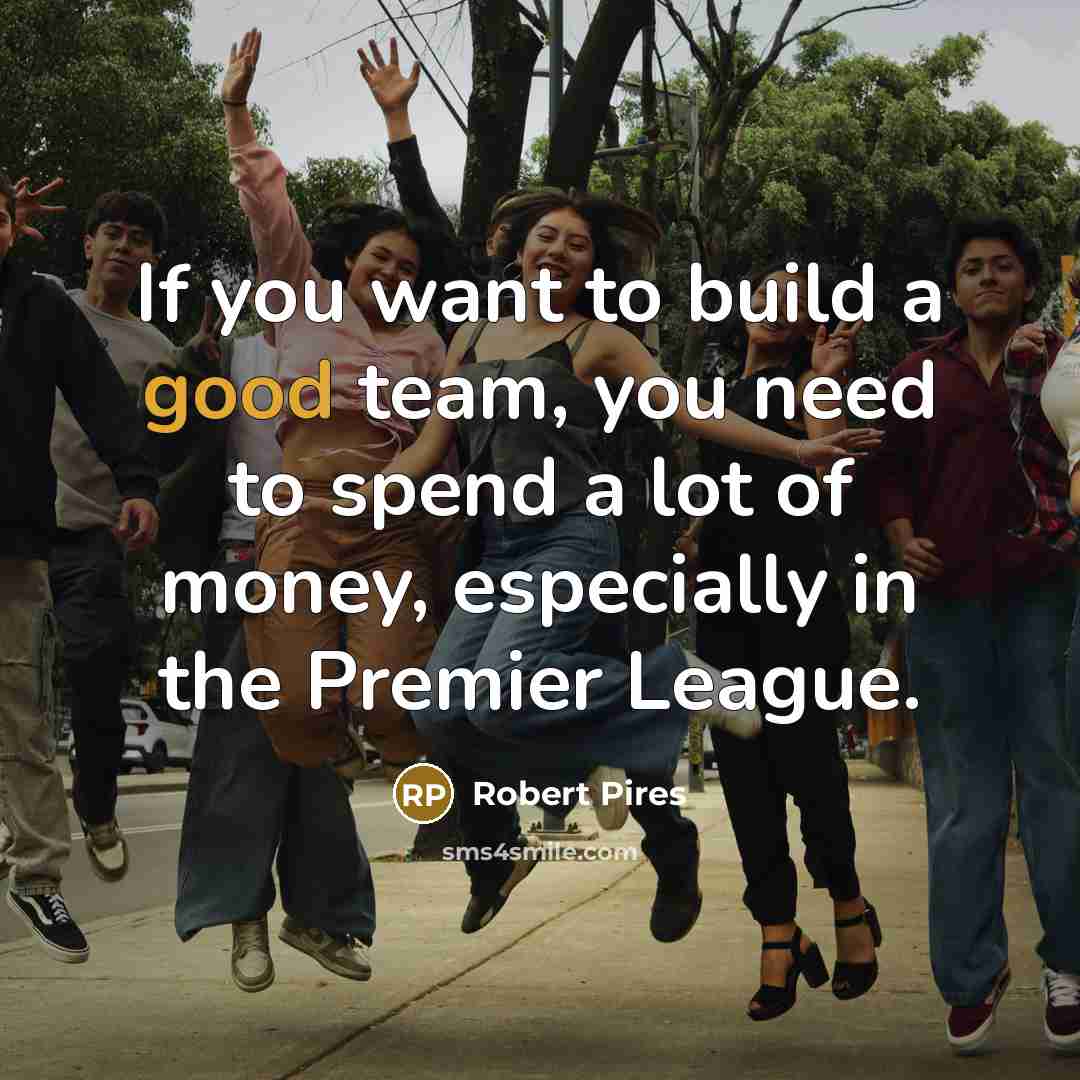 “If you want to build a good team, you need…” quote by Robert Pires