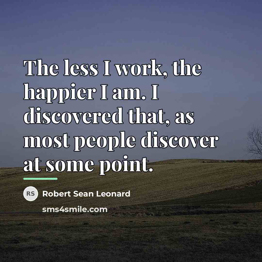 “The less I work, the happier I am. I discovered…” quote by Robert Sean Leonard