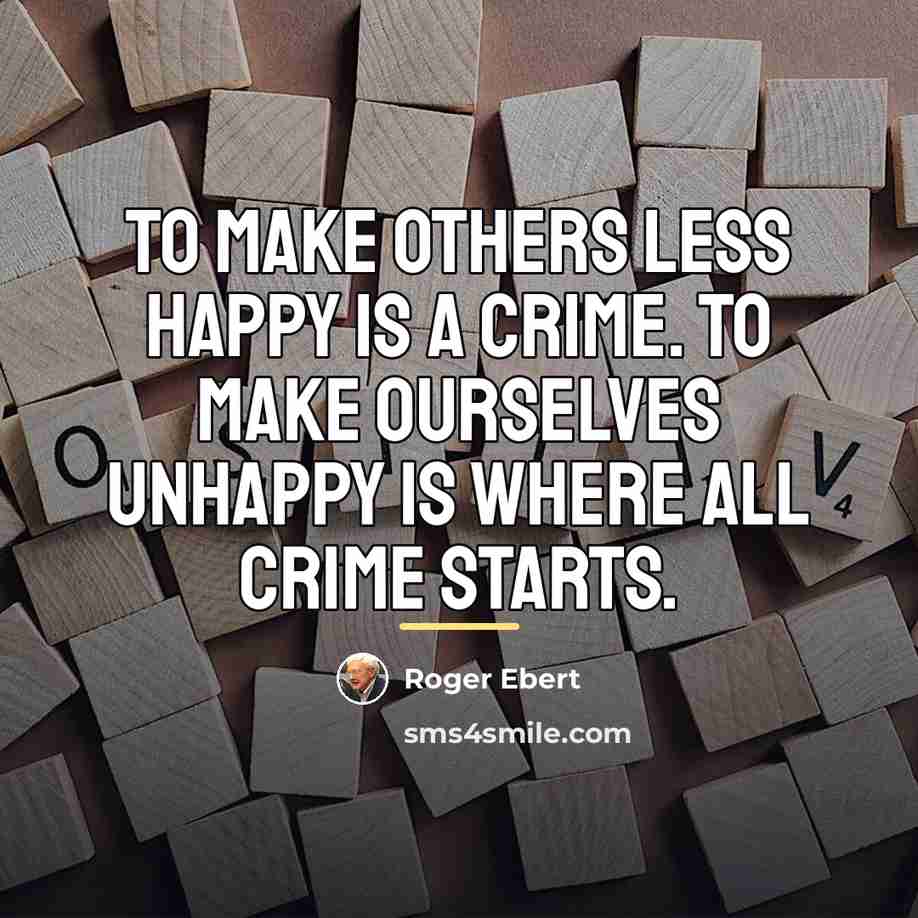 “To make others less happy is a crime. To make…” quote by Roger Ebert