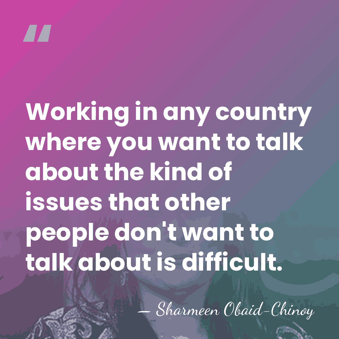 Working in any country where you want to talk about the kind&hellip; - Sharmeen Obaid-Chinoy