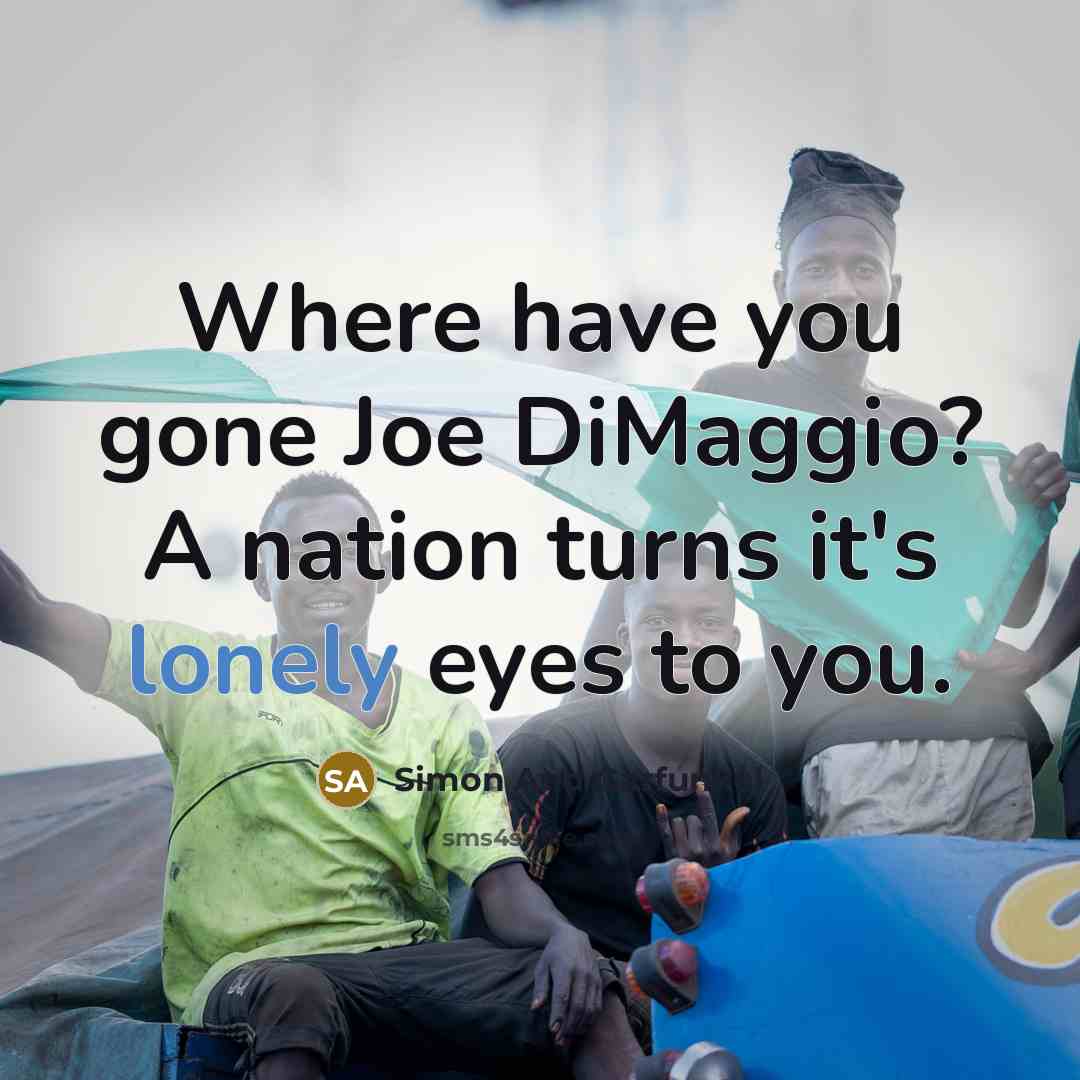 “Where have you gone Joe DiMaggio? A nation turns it's lonely eyes to you.” quote by Simon And Garfunkel