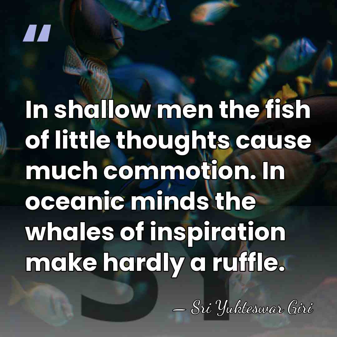In shallow men the fish of little thoughts cause much commotion. In&hellip; - Sri Yukteswar Giri