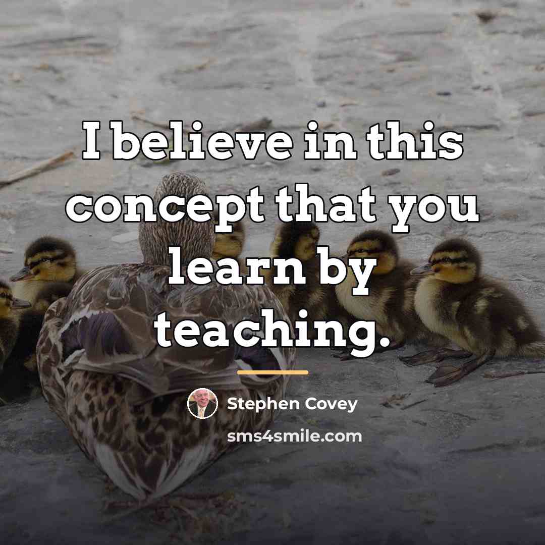“I believe in this concept that you learn by teaching.…” quote by Stephen Covey
