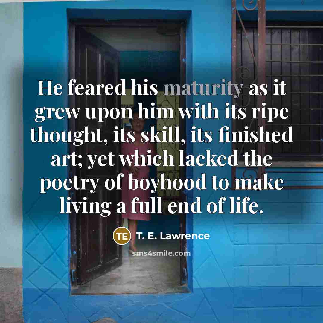 “He feared his maturity as it grew upon him with…” quote by T. E. Lawrence