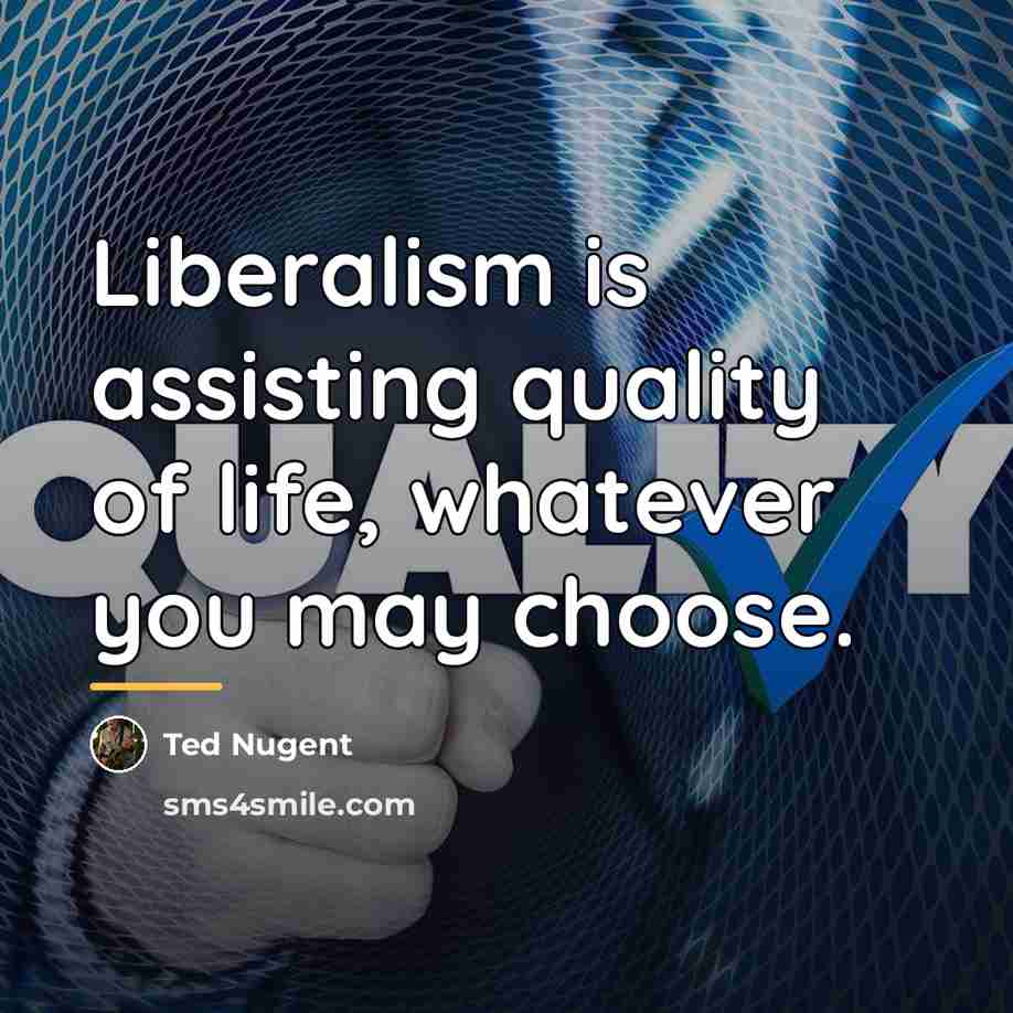 “Liberalism is assisting quality of life, whatever you may choose.…” quote by Ted Nugent