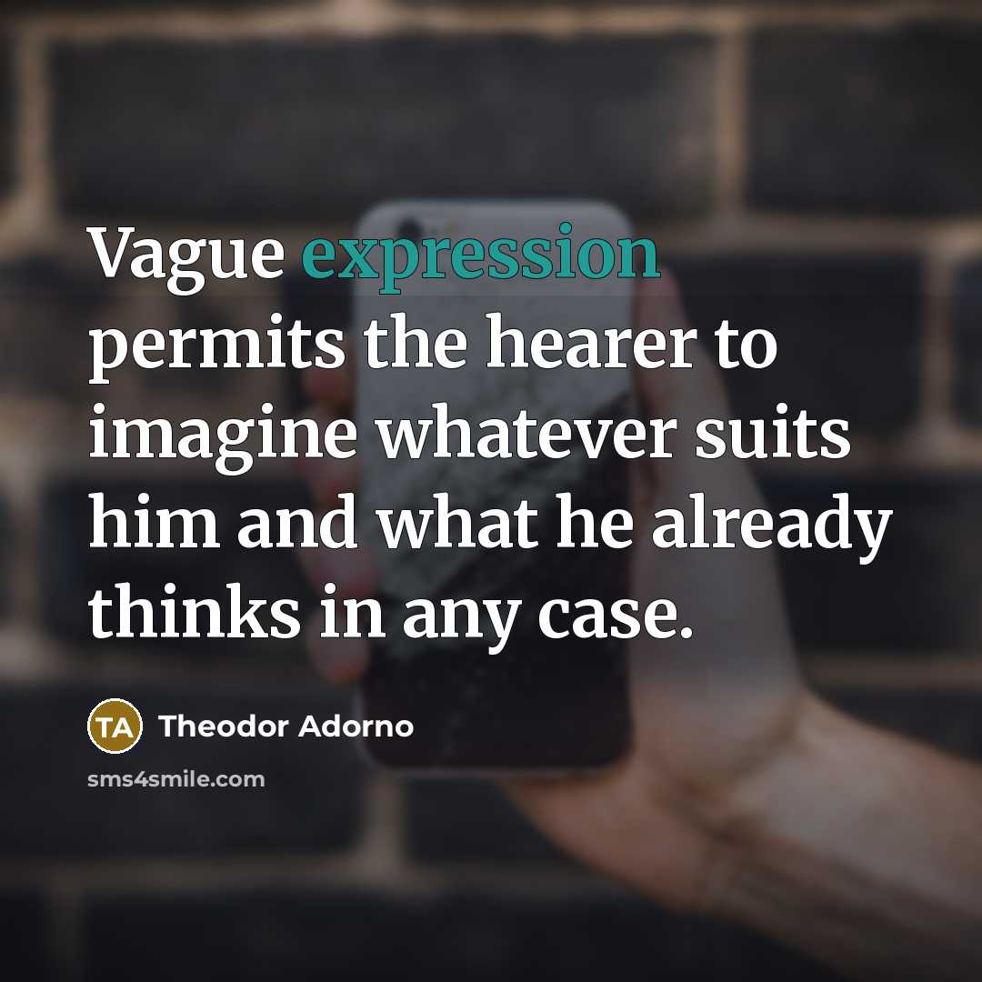 “Vague expression permits the hearer to imagine whatever suits him…” quote by Theodor Adorno