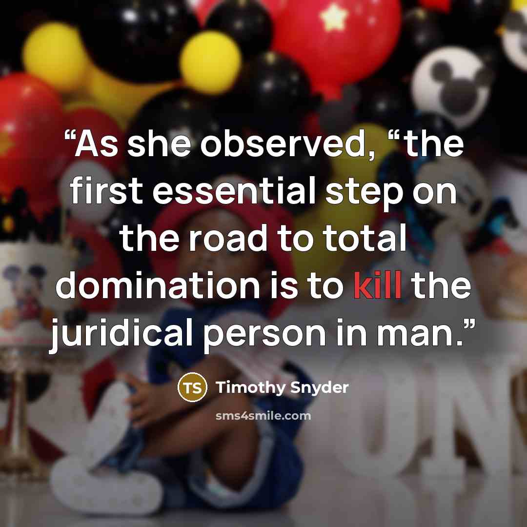 “As she observed, “the first essential step on the road to total domination is to kill the juridical person in man.” quote by Timothy Snyder