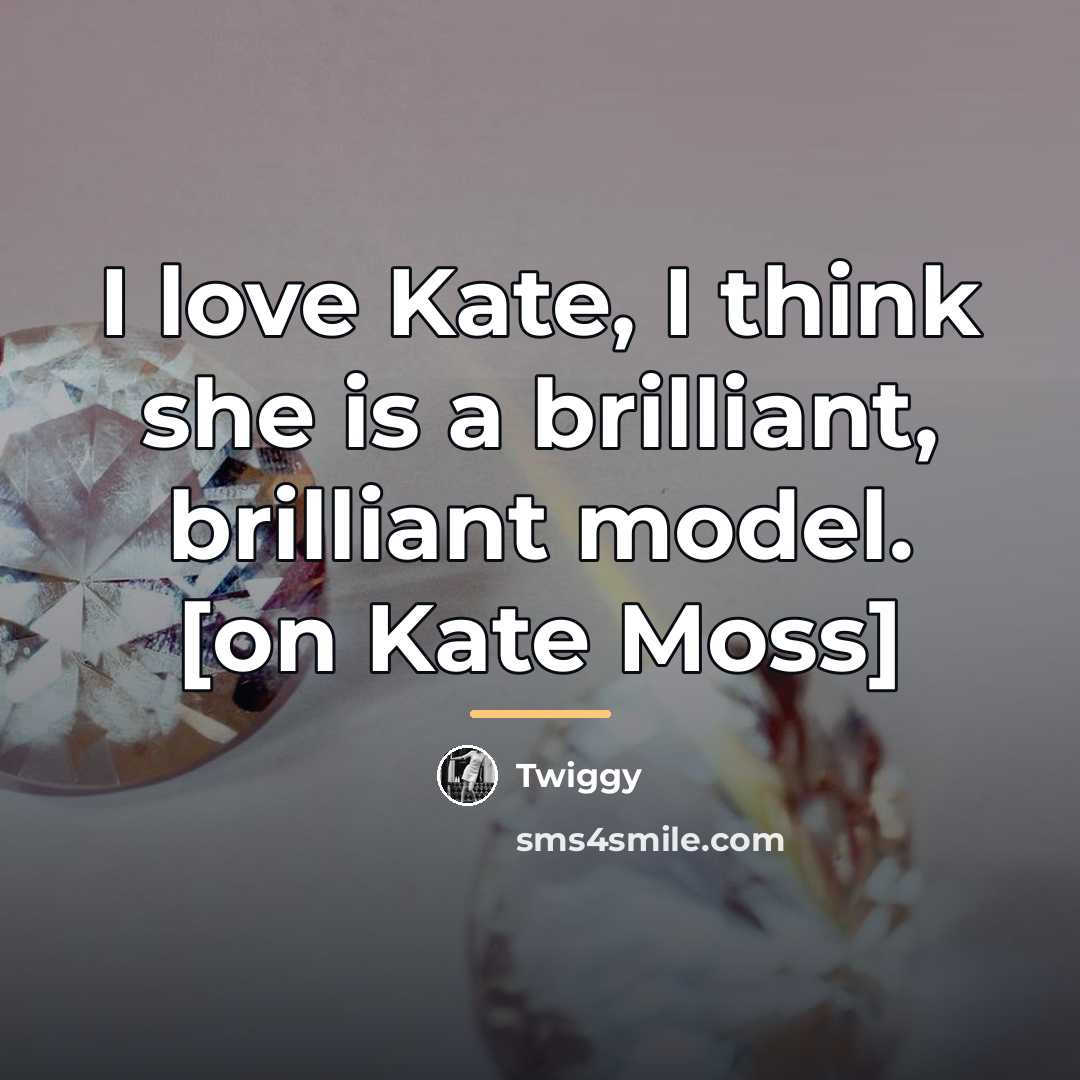 “I love Kate, I think she is a brilliant, brilliant…” quote by Twiggy