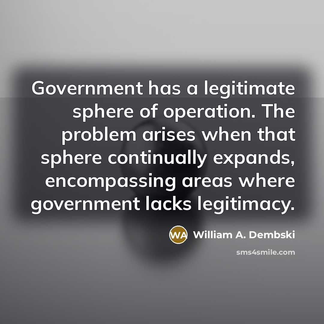 “Government has a legitimate sphere of operation. The problem arises…” quote by William A. Dembski