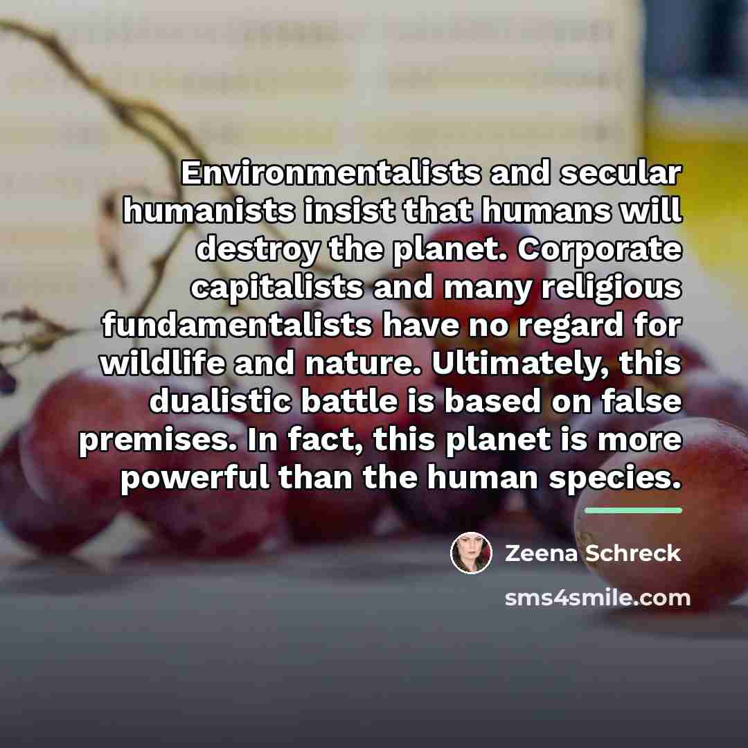 “Environmentalists and secular humanists insist that humans will destroy the…” quote by Zeena Schreck