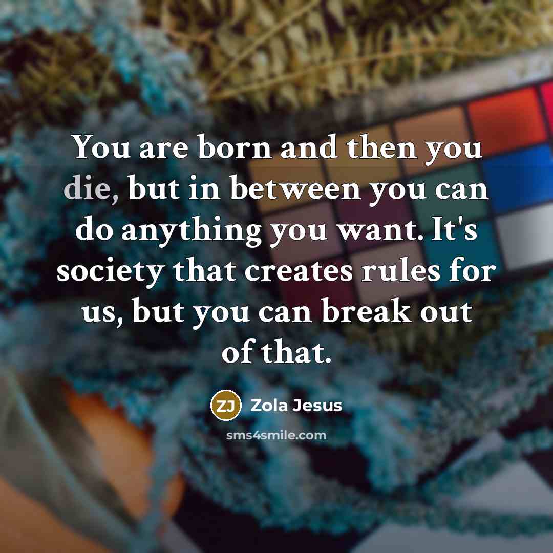 “You are born and then you die, but in between…” quote by Zola Jesus