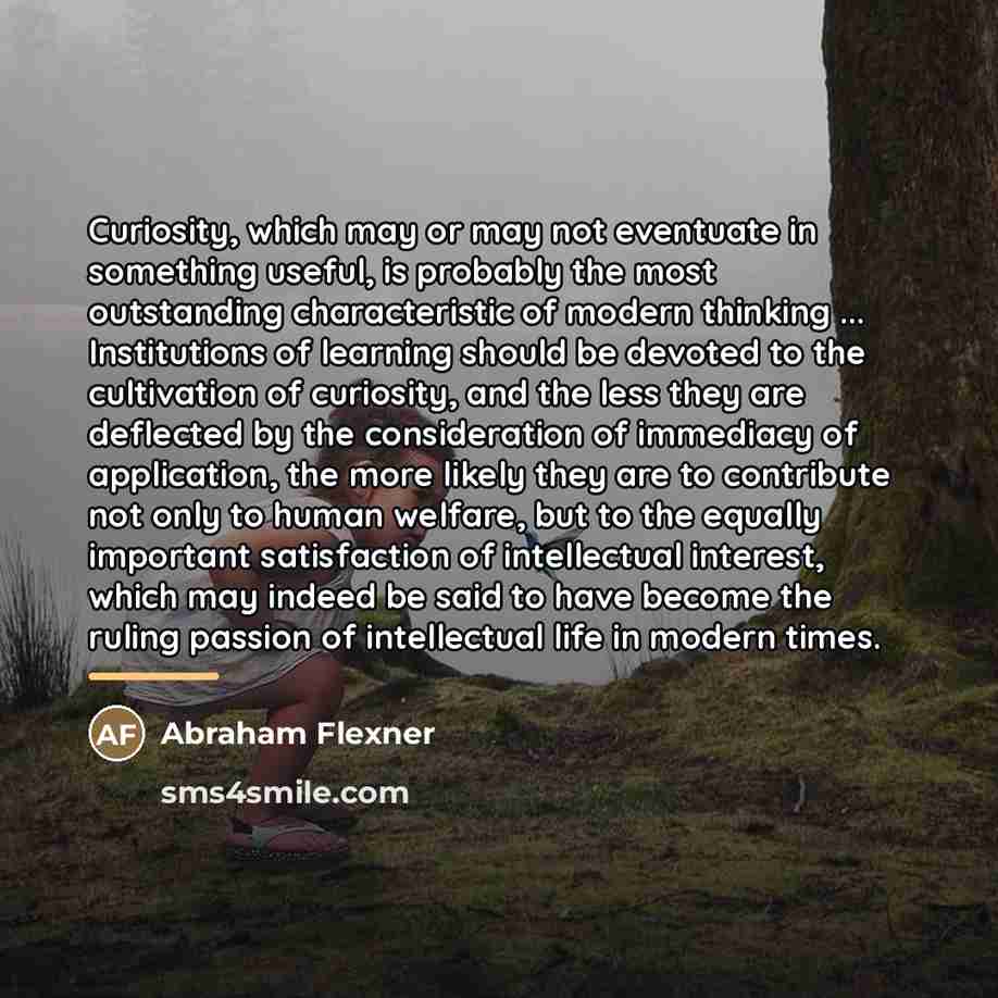 “Curiosity, which may or may not eventuate in something useful,…” quote by Abraham Flexner