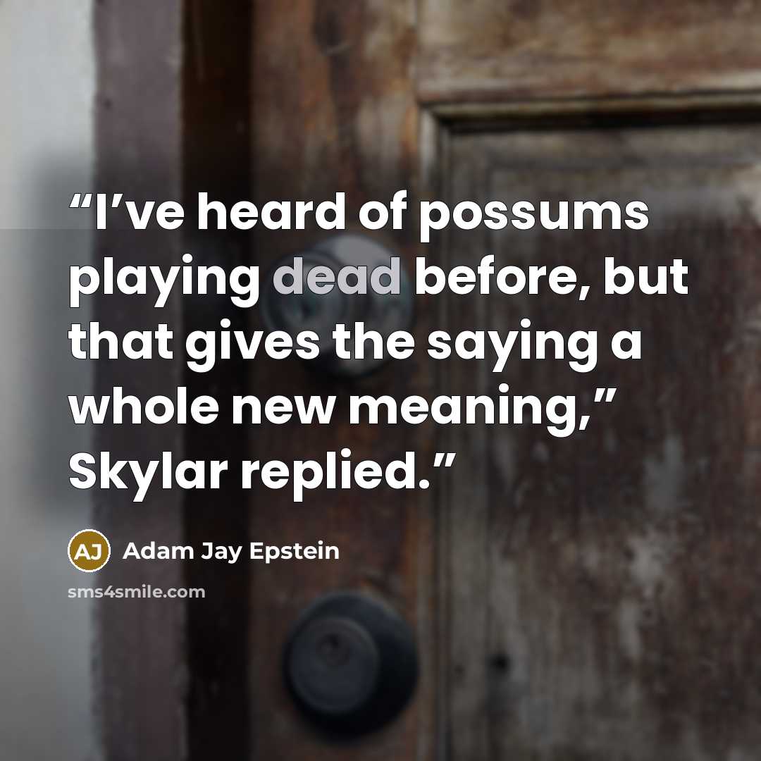 “I’ve heard of possums playing dead before, but that gives the saying a whole new meaning,” Skylar replied.” quote by Adam Jay Epstein