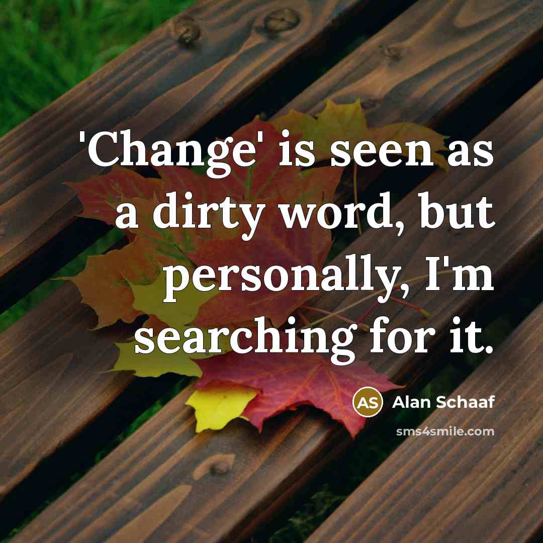 “'Change' is seen as a dirty word, but personally, I'm…” quote by Alan Schaaf