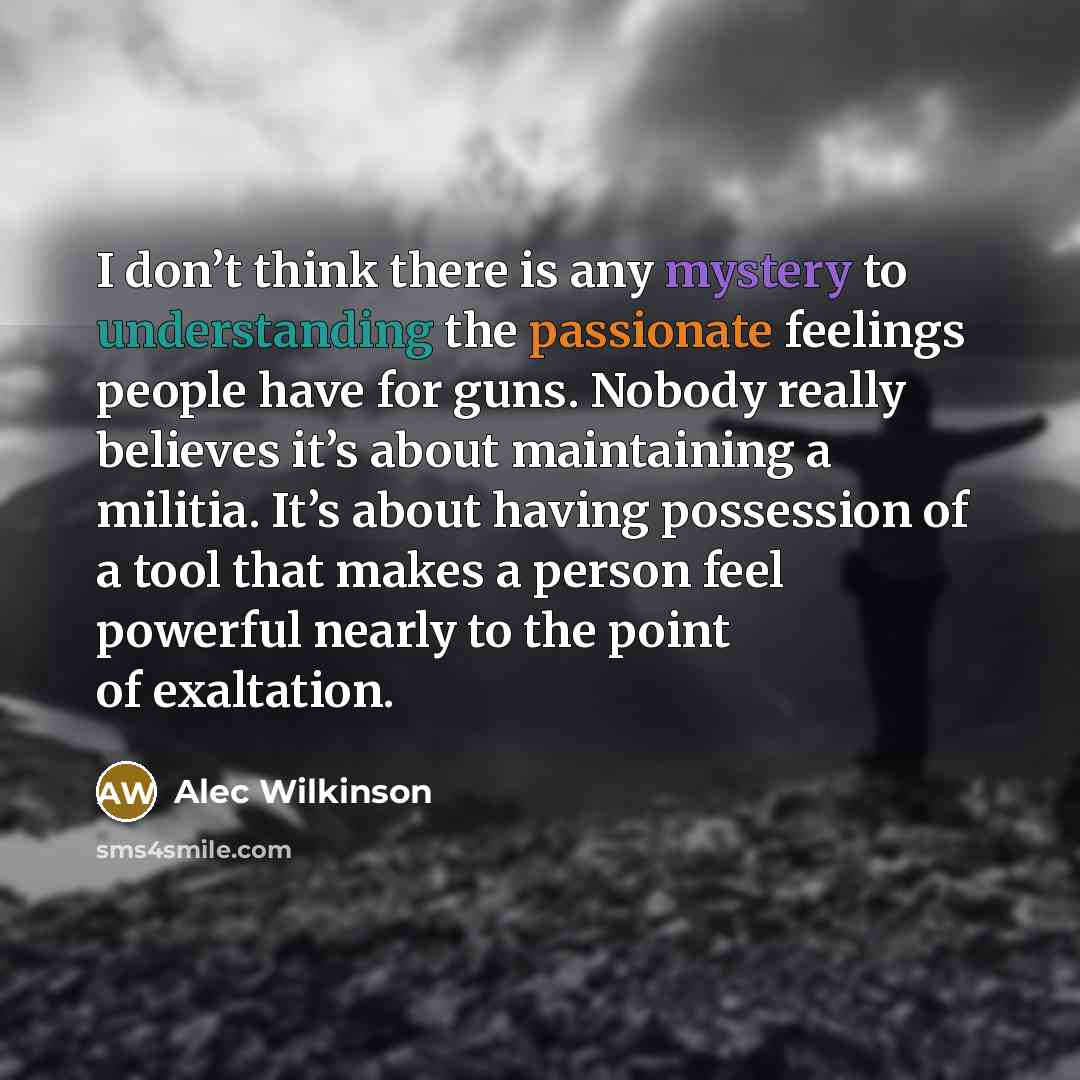 “I don’t think there is any mystery to understanding the…” quote by Alec Wilkinson