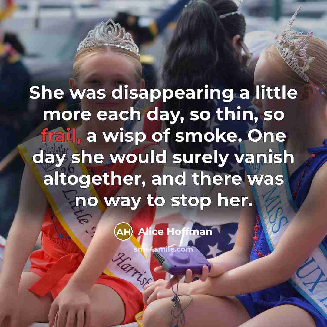 “She was disappearing a little more each day, so thin,…” quote by Alice Hoffman