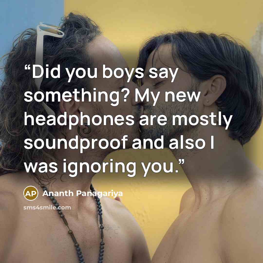 “Did you boys say something? My new headphones are mostly soundproof and also I was ignoring you.” quote by Ananth Panagariya
