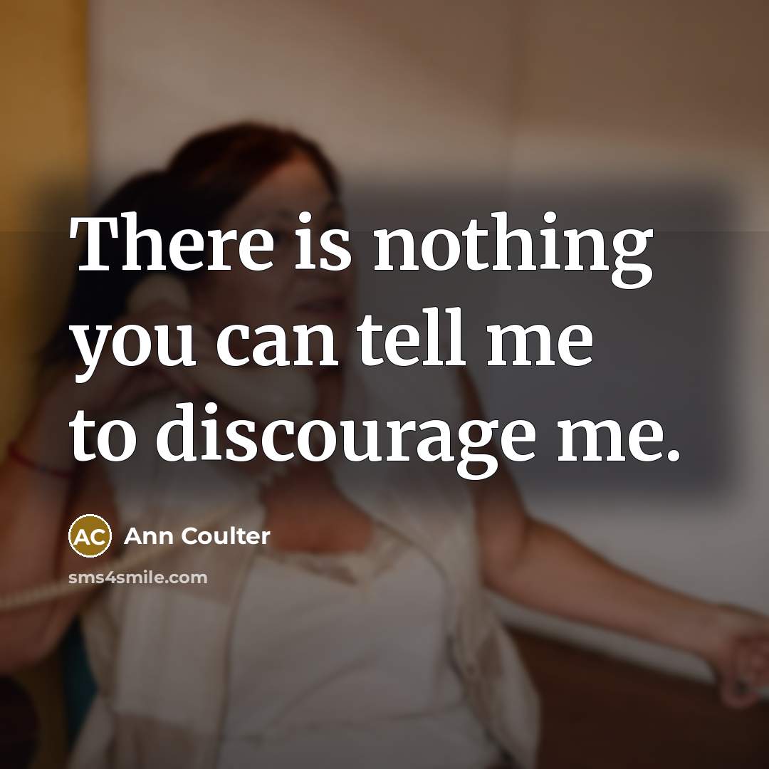 “There is nothing you can tell me to discourage me.…” quote by Ann Coulter