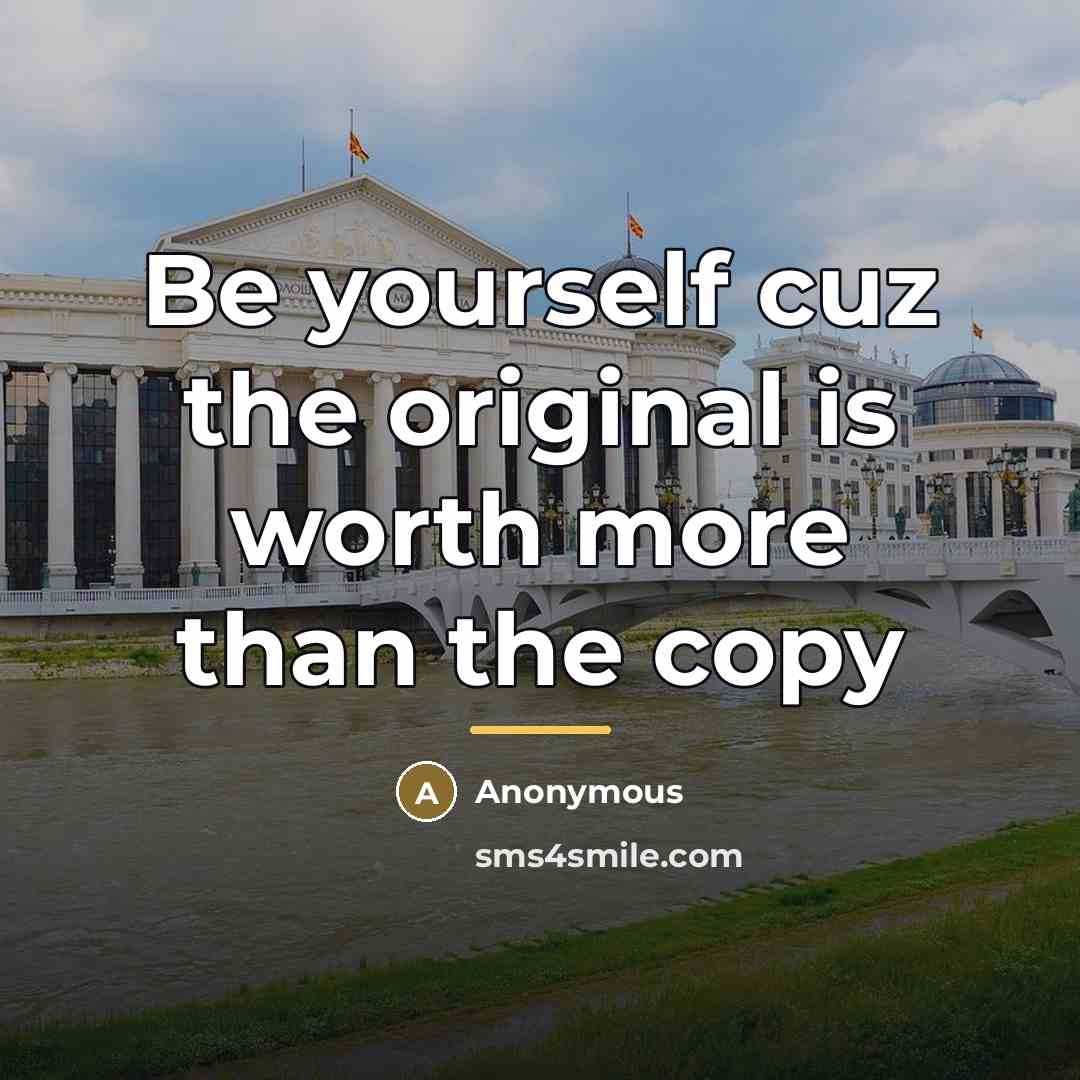 “Be yourself cuz the original is worth more than the…” quote by Anonymous