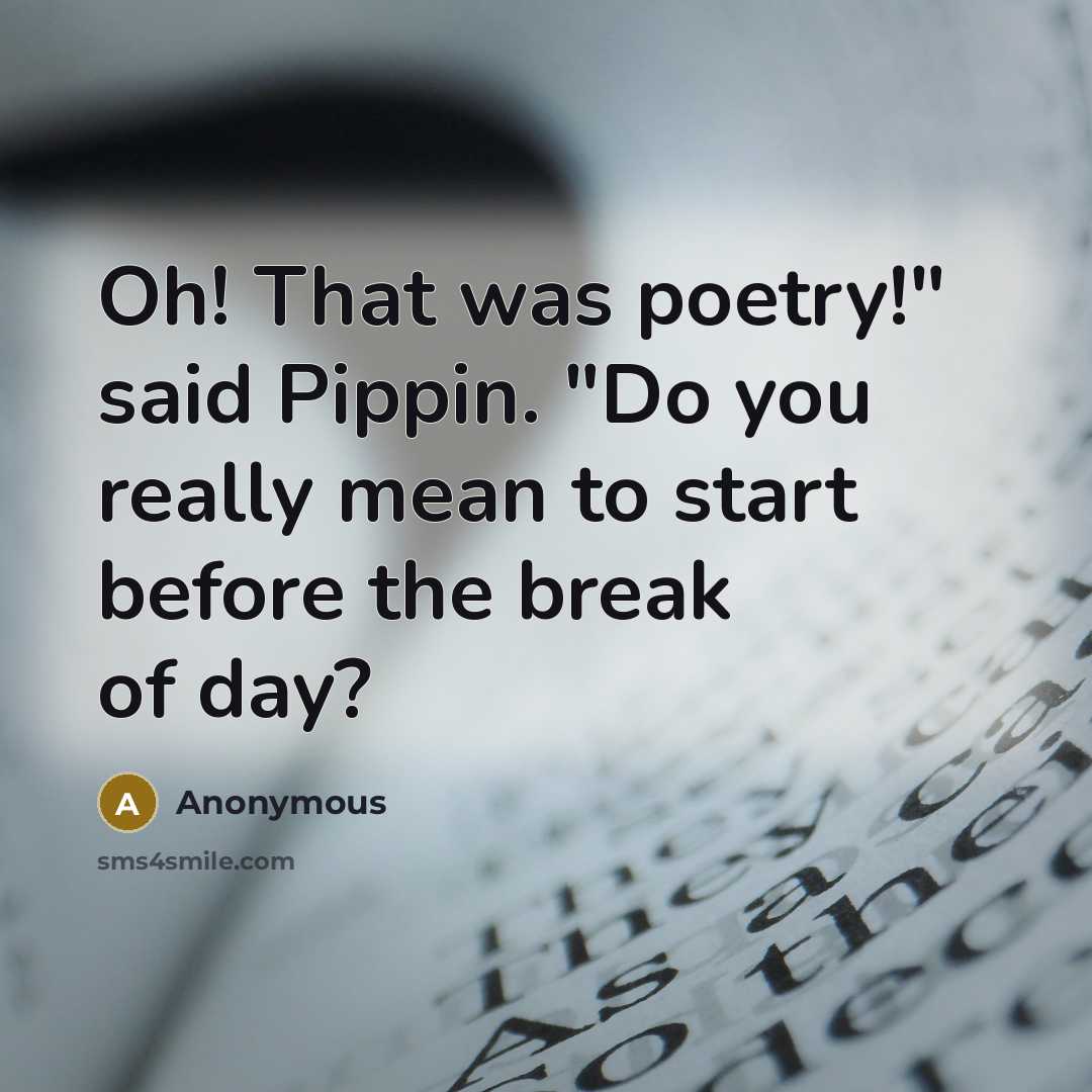 “Oh! That was poetry!" said Pippin. "Do you really mean…” quote by Anonymous