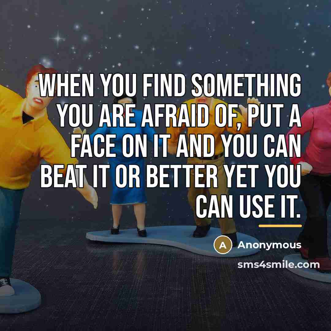 “When you find something you are afraid of, put a…” quote by Anonymous