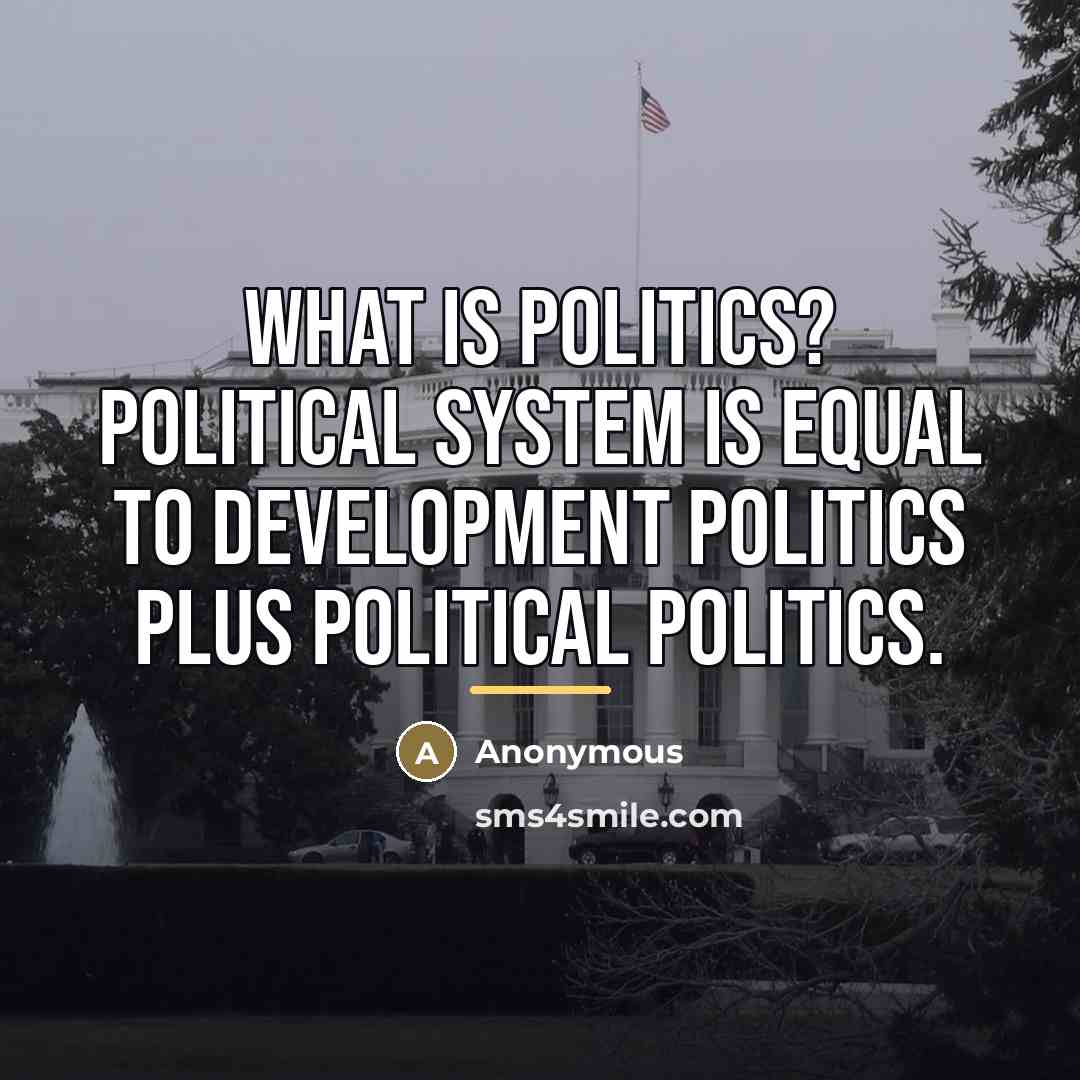 “What is politics? Political system is equal to development politics…” quote by Anonymous