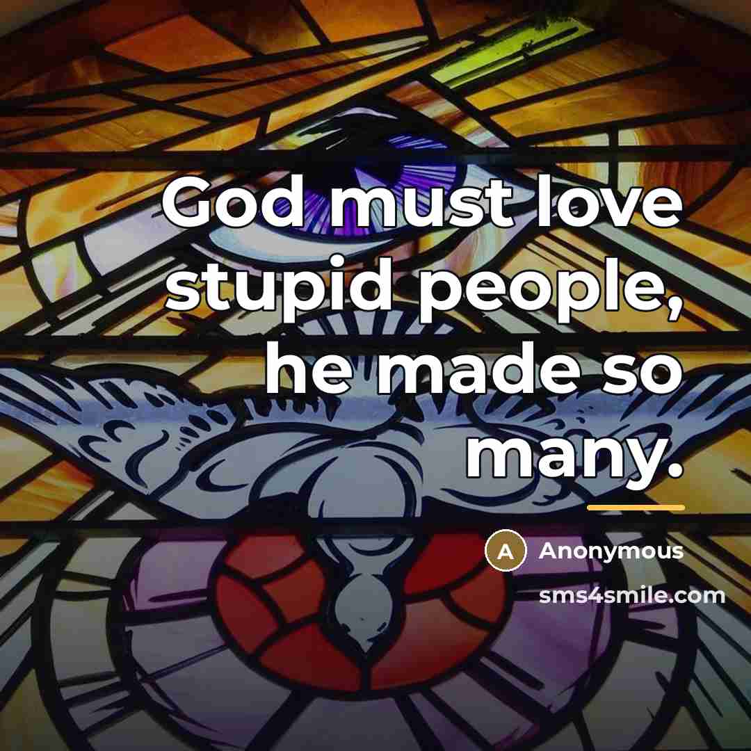 “God must love stupid people, he made so many.…” quote by Anonymous