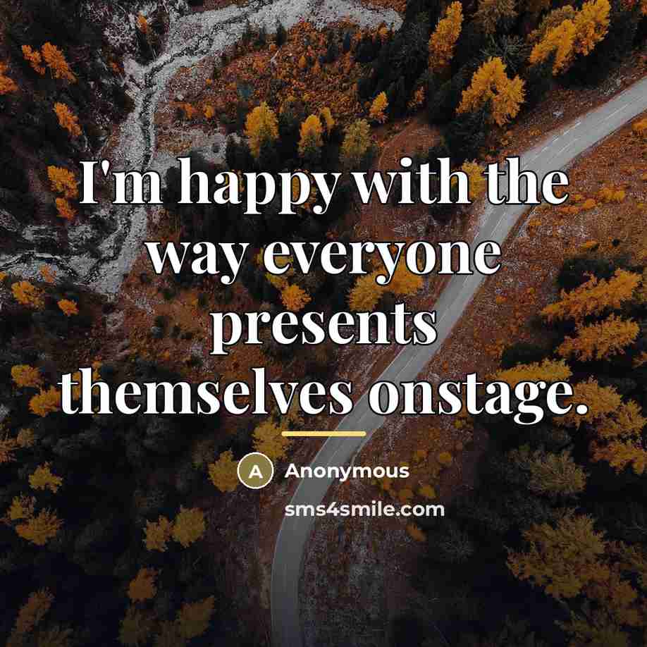 “I'm happy with the way everyone presents themselves onstage.…” quote by Anonymous