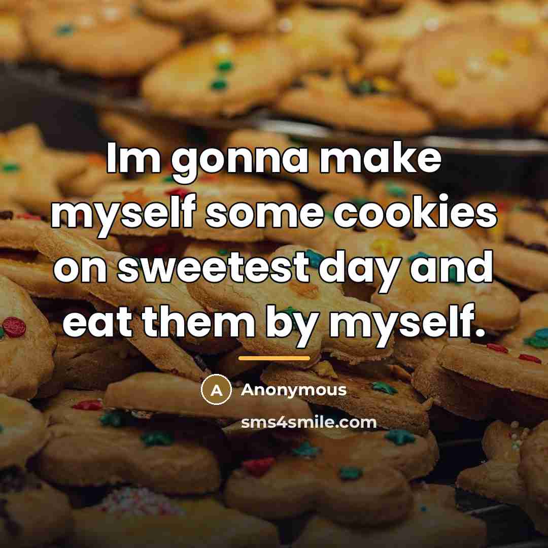 “Im gonna make myself some cookies on sweetest day and eat them by myself.” quote by Anonymous