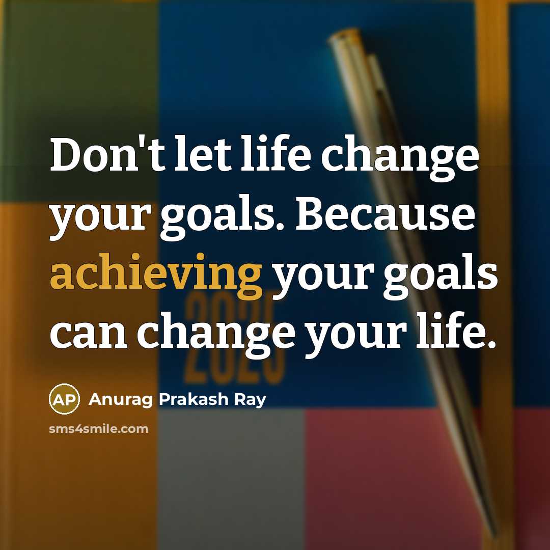 “Don't let life change your goals. Because achieving your goals can change your life.” quote by Anurag Prakash Ray