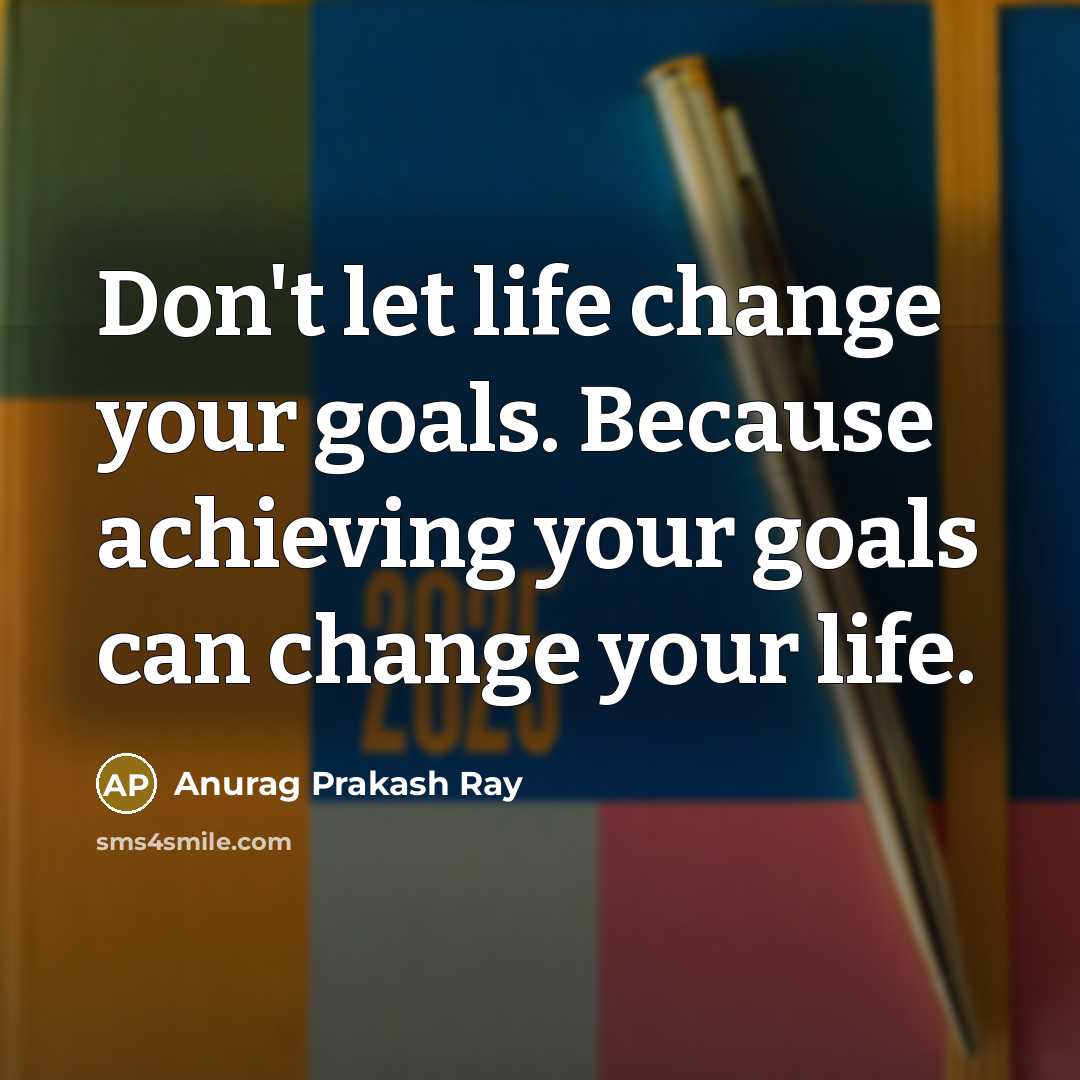“Don't let life change your goals. Because achieving your goals…” quote by Anurag Prakash Ray