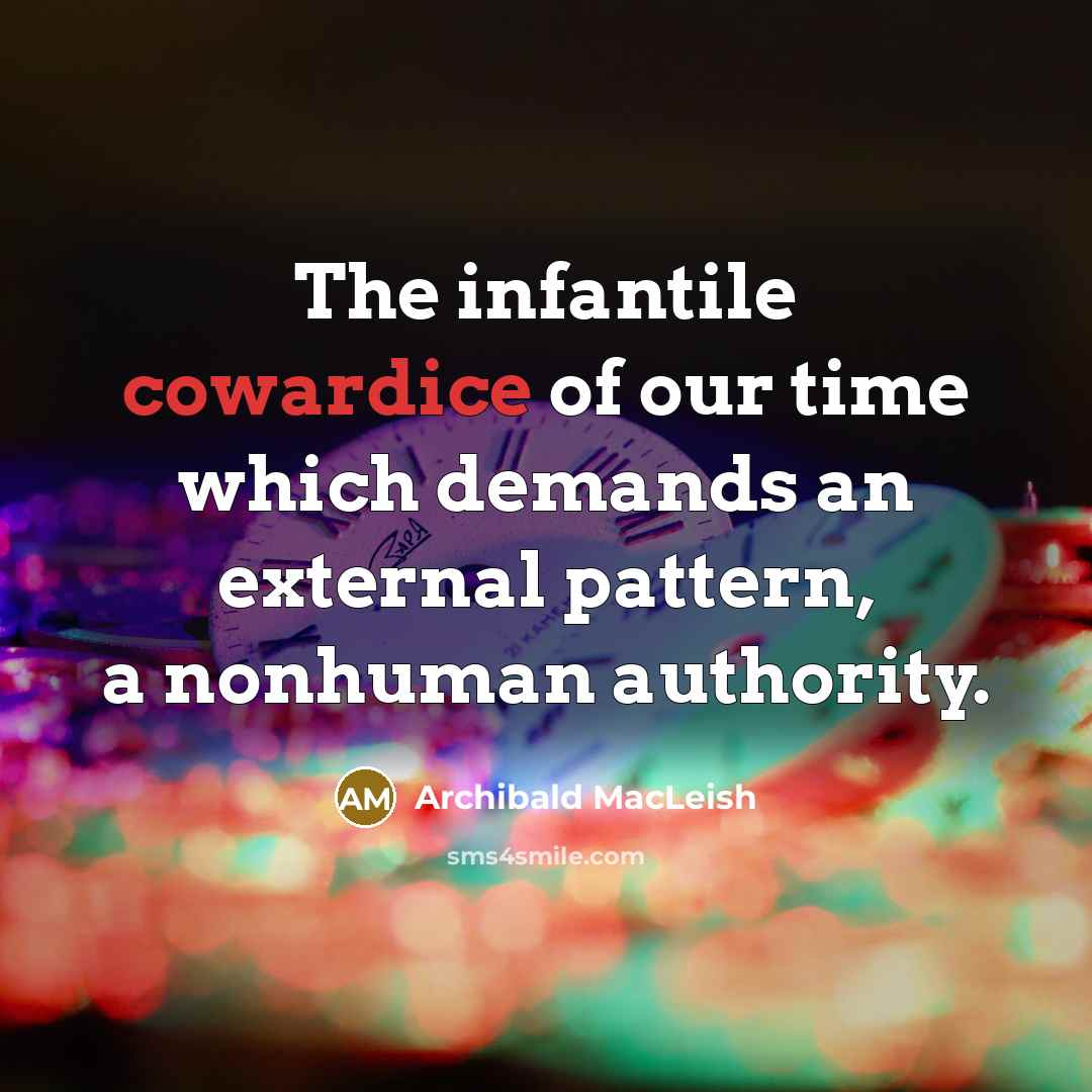 “The infantile cowardice of our time which demands an external…” quote by Archibald MacLeish