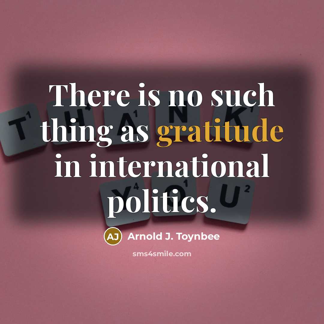 “There is no such thing as gratitude in international politics.…” quote by Arnold J. Toynbee