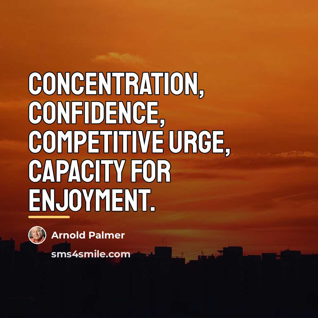 “Concentration, Confidence, Competitive urge, Capacity for enjoyment.…” quote by Arnold Palmer