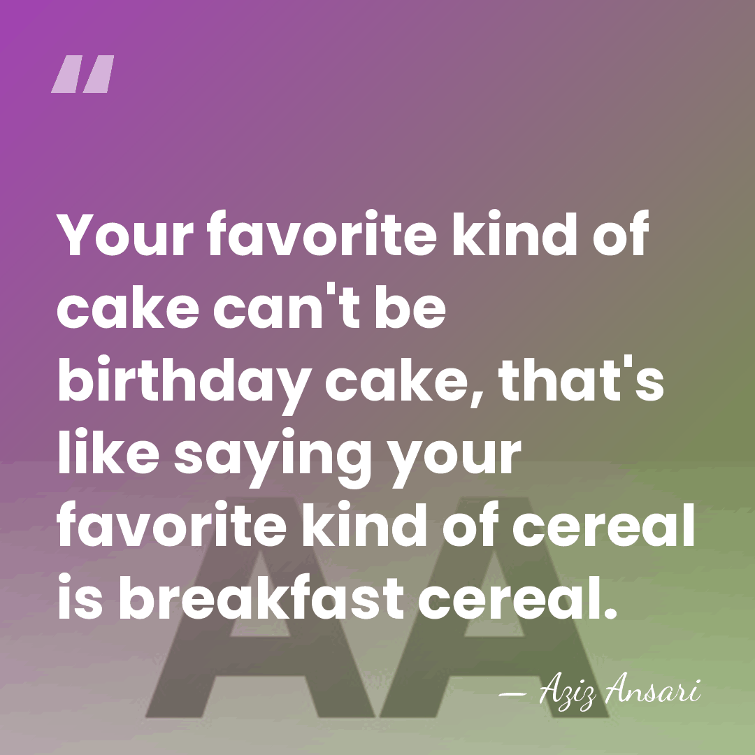 Your favorite kind of cake can't be birthday cake, that's like saying&hellip; - Aziz Ansari