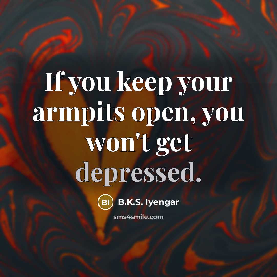 “If you keep your armpits open, you won't get depressed.…” quote by B.K.S. Iyengar