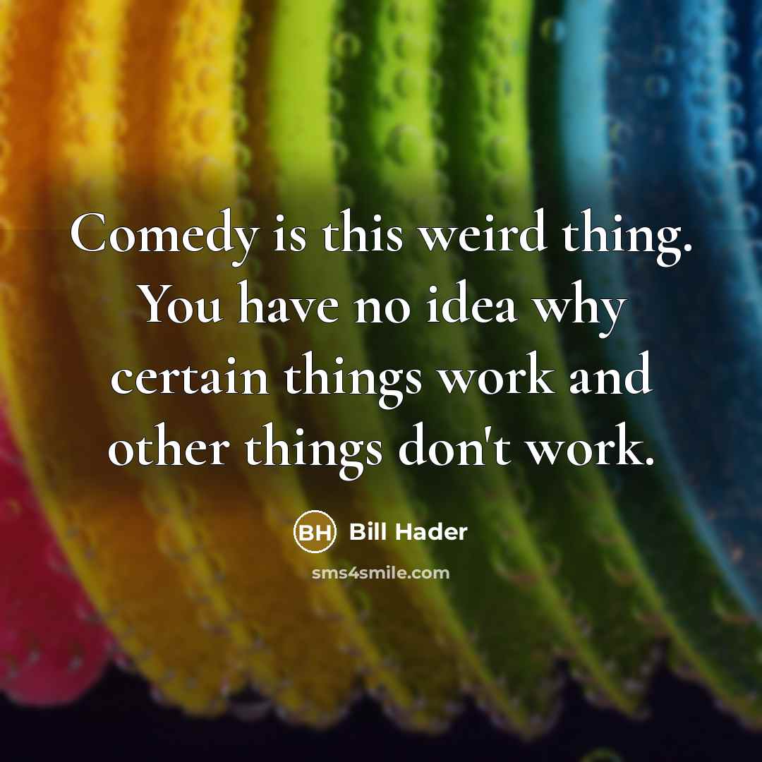 “Comedy is this weird thing. You have no idea why…” quote by Bill Hader