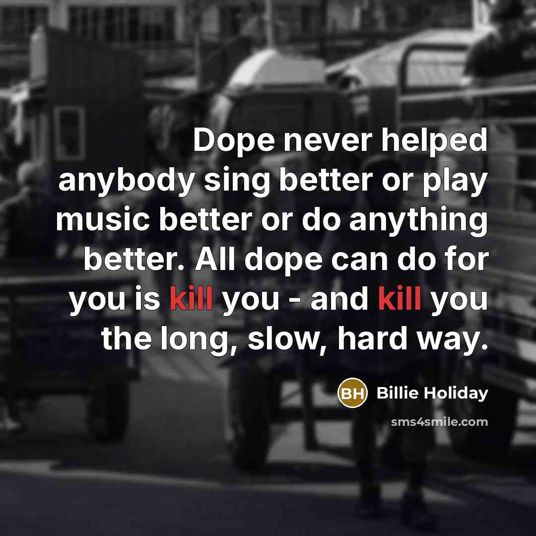 “Dope never helped anybody sing better or play music better…” quote by Billie Holiday