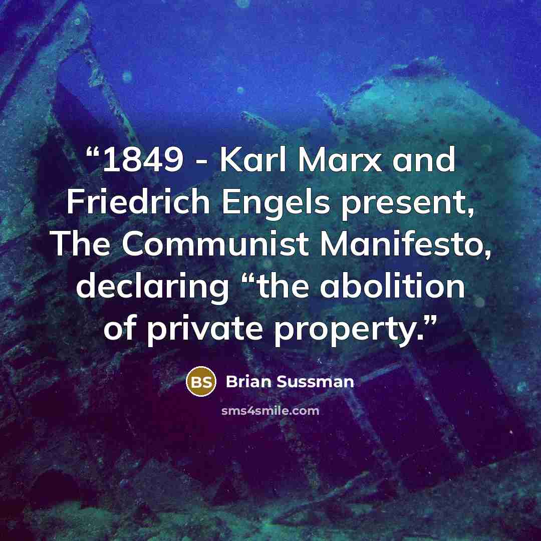 “1849 - Karl Marx and Friedrich Engels present, The Communist Manifesto, declaring “the abolition of private property.” quote by Brian Sussman