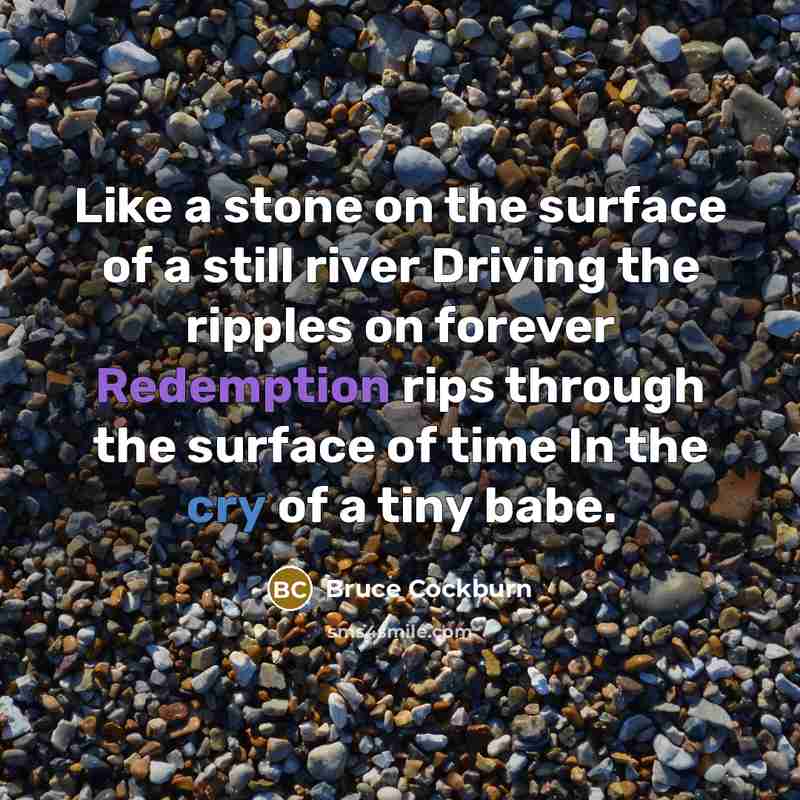 “Like a stone on the surface of a still river…” quote by Bruce Cockburn