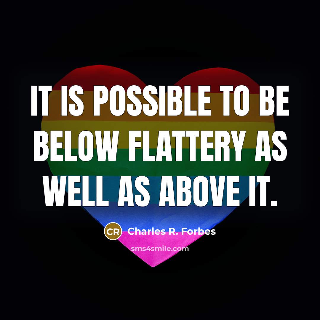 “It is possible to be below flattery as well as above it.” quote by Charles R. Forbes