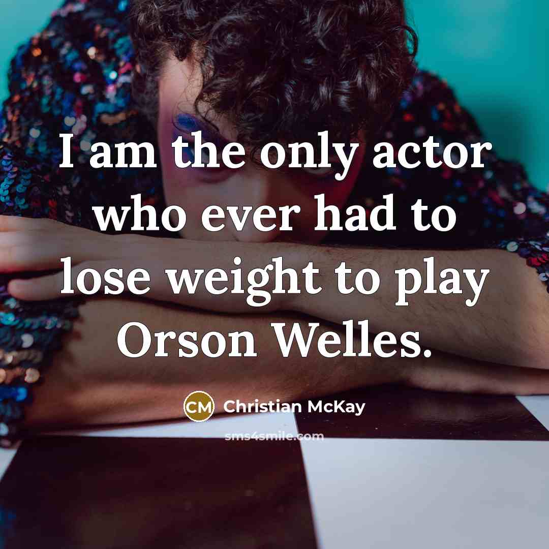 “I am the only actor who ever had to lose weight to play Orson Welles.” quote by Christian McKay