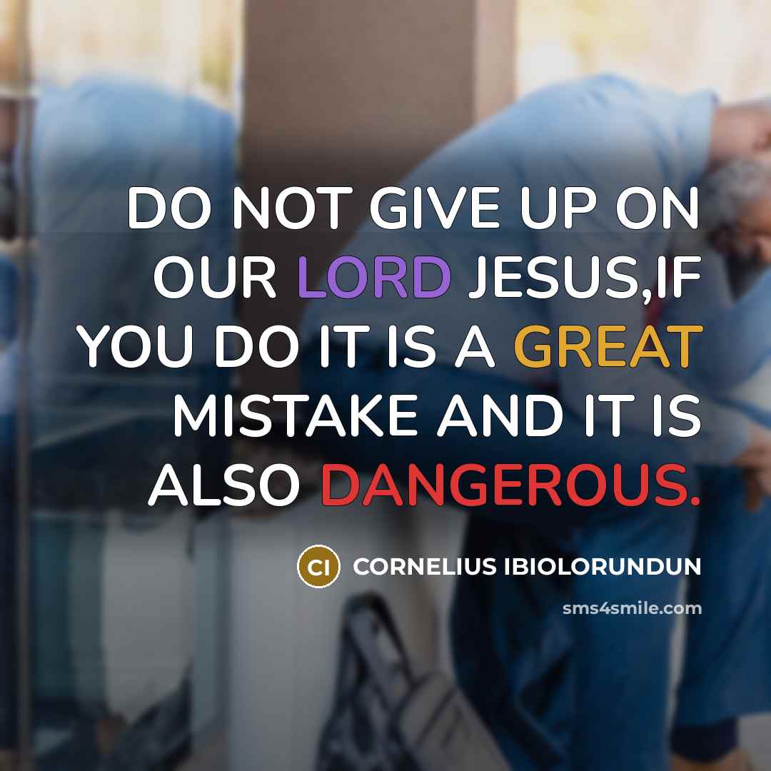 “DO NOT GIVE UP ON OUR LORD JESUS,IF YOU DO…” quote by CORNELIUS IBIOLORUNDUN