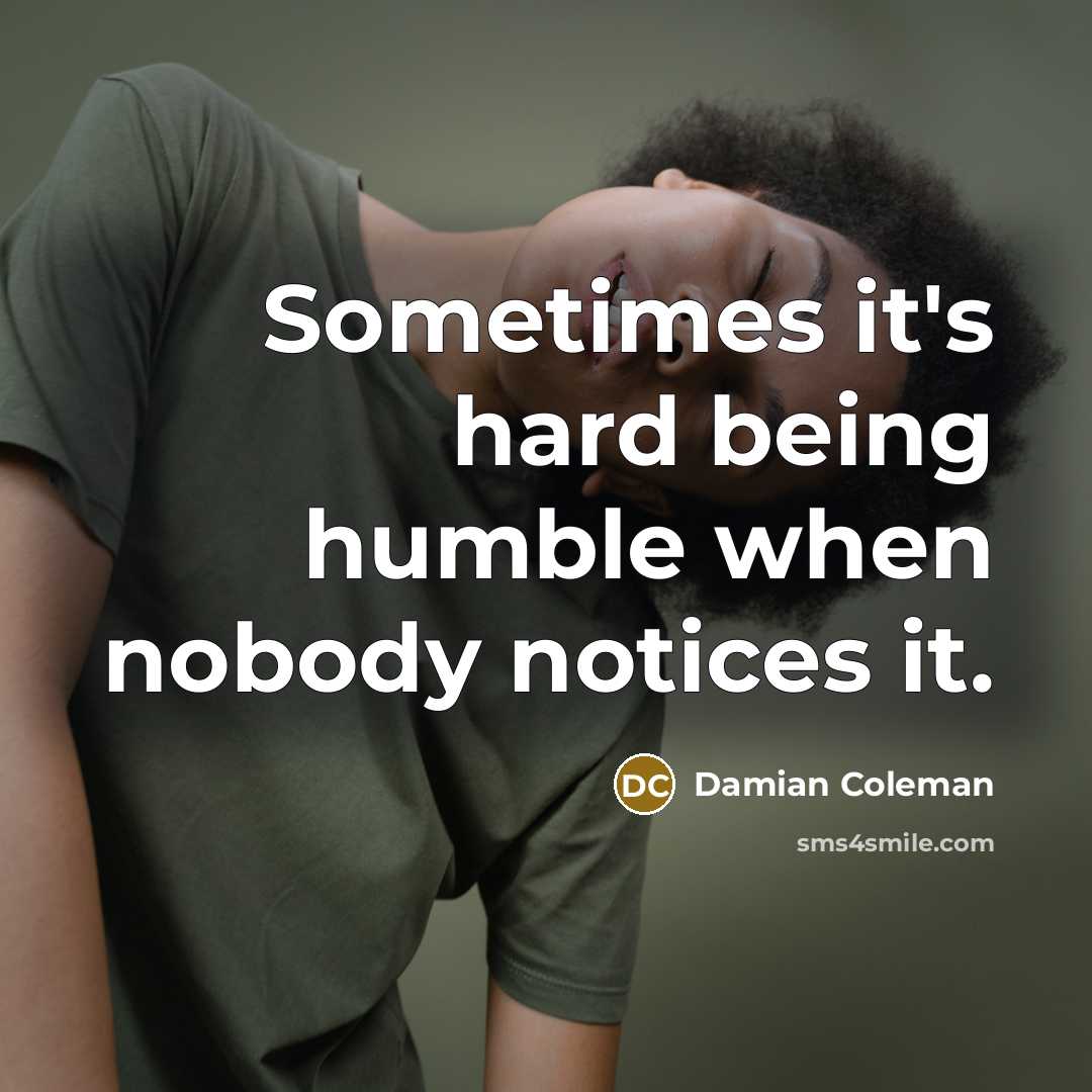 “Sometimes it's hard being humble when nobody notices it.…” quote by Damian Coleman