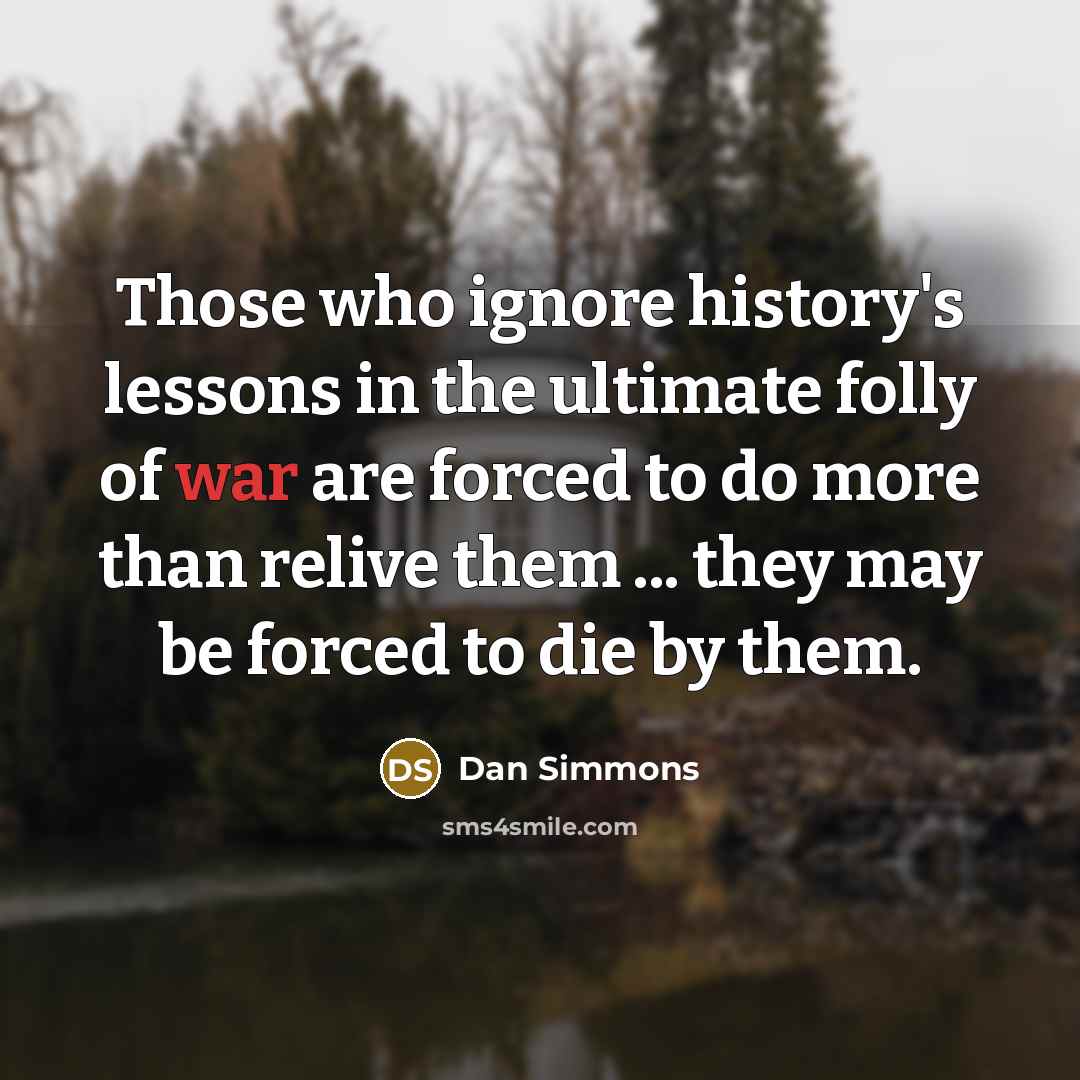 “Those who ignore history's lessons in the ultimate folly of…” quote by Dan Simmons