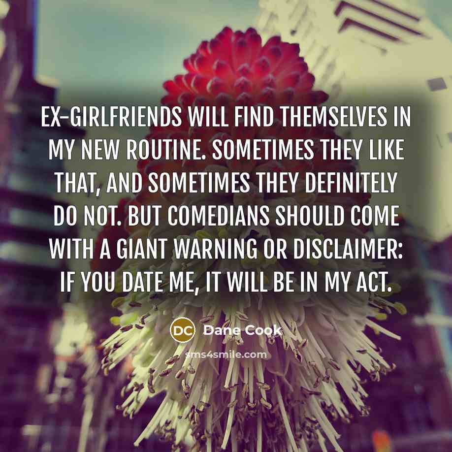 “Ex-girlfriends will find themselves in my new routine. Sometimes they…” quote by Dane Cook